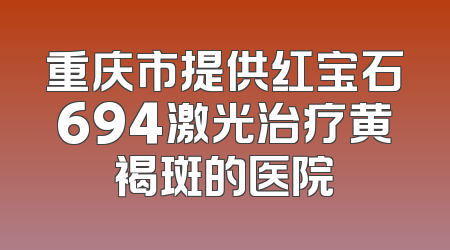 重庆市提供红宝石694激光治疗黄褐斑的医院
