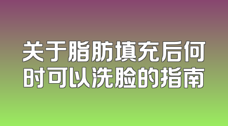 关于脂肪填充后何时可以洗脸的指南