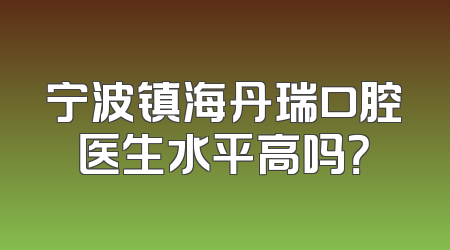 宁波镇海丹瑞口腔医生水平高吗？