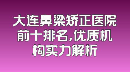 大连鼻梁矫正医院前十排名，优质机构实力解析