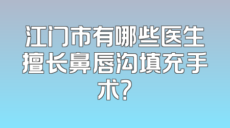 江门市有哪些医生擅长鼻唇沟填充手术？