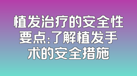 植发治疗的安全性要点：了解植发手术的安全措施