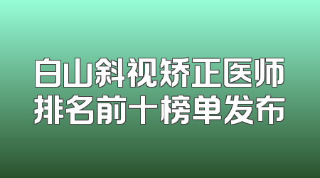 白山斜视矫正医师排名前十榜单发布