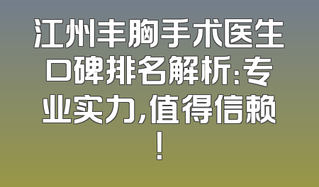 江州丰胸手术医生口碑排名解析：专业实力，值得信赖！
