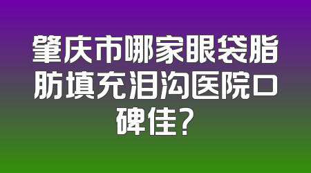 肇庆市哪家眼袋脂肪填充泪沟医院口碑佳？