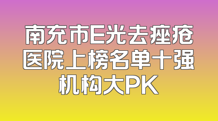 南充市E光去痤疮医院上榜名单十强机构大PK