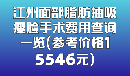 江州面部脂肪抽吸瘦脸手术费用查询一览（参考价格15546元）