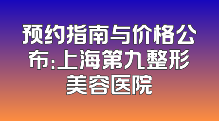 预约指南与价格公布：上海第九整形美容医院
