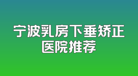 宁波乳房下垂矫正医院推荐