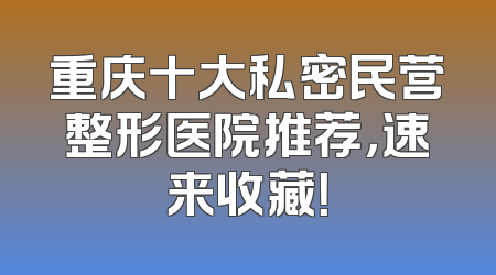 重庆十大私密民营整形医院推荐，速来收藏！