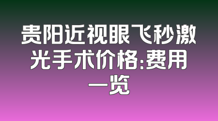 贵阳近视眼飞秒激光手术价格：费用一览