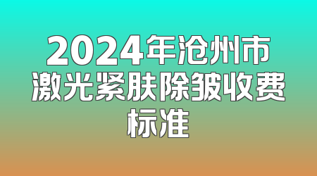 2024年沧州市激光紧肤除皱收费标准