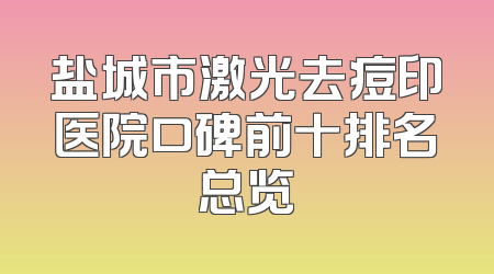 盐城市激光去痘印医院口碑前十排名总览