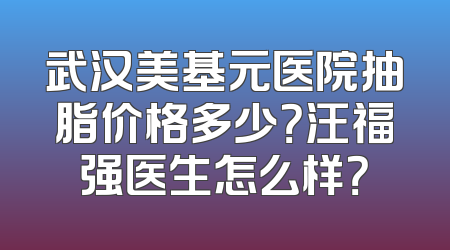武汉美基元医院抽脂价格多少？汪福强医生怎么样？