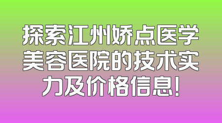 探索江州娇点医学美容医院的技术实力及价格信息！