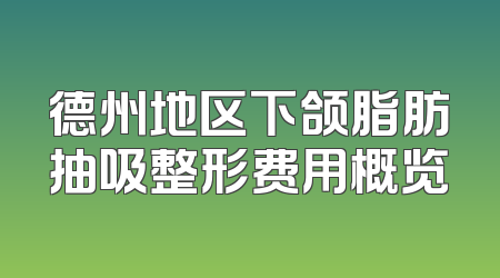 德州地区下颌脂肪抽吸整形费用概览