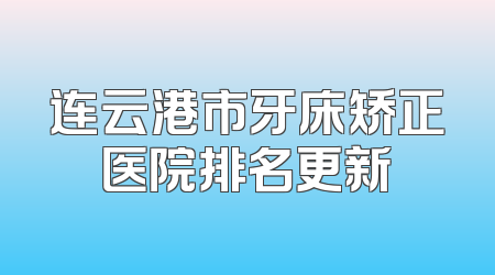 连云港市牙床矫正医院排名更新