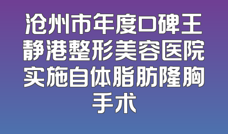 沧州市年度口碑王静港整形美容医院实施自体脂肪隆胸手术