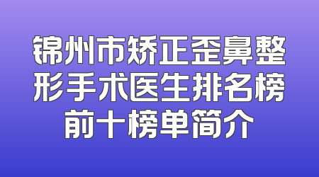 锦州市矫正歪鼻整形手术医生排名榜前十榜单简介