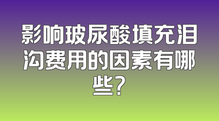 影响玻尿酸填充泪沟费用的因素有哪些？