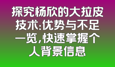 探究杨欣的大拉皮技术：优势与不足一览，快速掌握个人背景信息
