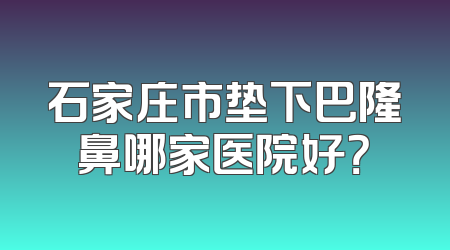 石家庄市垫下巴隆鼻哪家医院好？