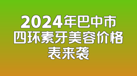 2024年巴中市四环素牙美容价格表来袭