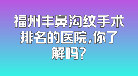 福州丰鼻沟纹手术排名的医院，你了解吗？