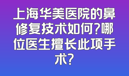 上海华美医院的鼻修复技术如何？哪位医生擅长此项手术？