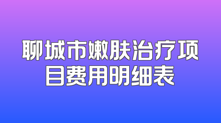 聊城市嫩肤治疗项目费用明细表