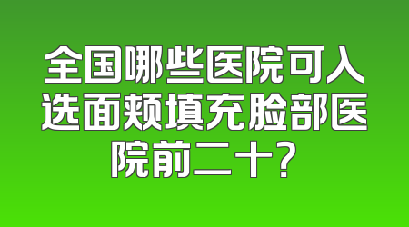 全国哪些医院可入选面颊填充脸部医院前二十？