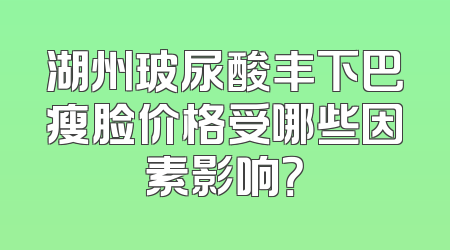 湖州玻尿酸丰下巴瘦脸价格受哪些因素影响？