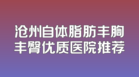沧州自体脂肪丰胸丰臀优质医院推荐