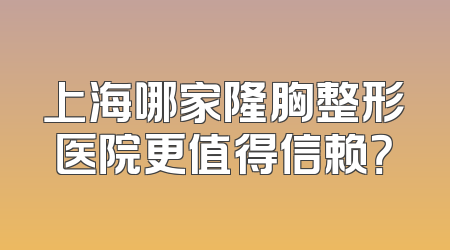 上海哪家隆胸整形医院更值得信赖？