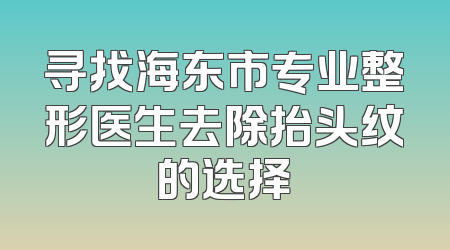 寻找海东市专业整形医生去除抬头纹的选择