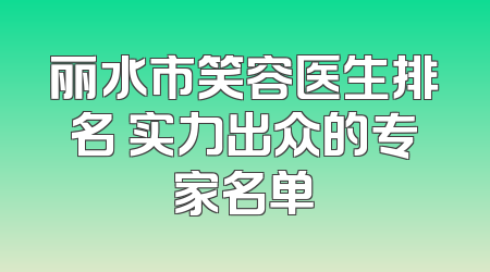丽水市笑容医生排名 实力出众的专家名单