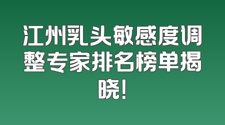 江州乳头敏感度调整专家排名榜单揭晓！