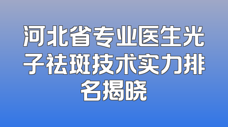 河北省专业医生光子祛斑技术实力排名揭晓