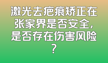 激光去疤痕矫正在张家界是否安全，是否存在伤害风险？