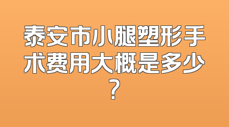 泰安市小腿塑形手术费用大概是多少？