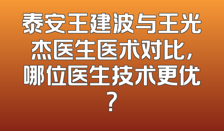 泰安王建波与王光杰医生医术对比，哪位医生技术更优？