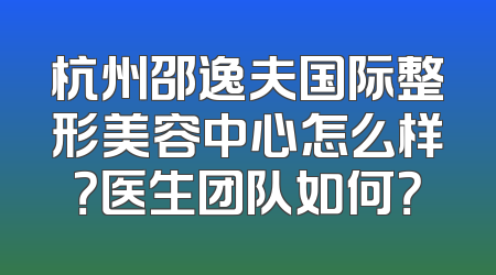杭州邵逸夫国际整形美容中心怎么样？医生团队如何？