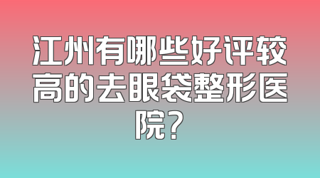 江州有哪些好评较高的去眼袋整形医院？