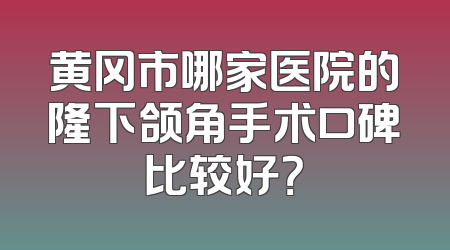 黄冈市哪家医院的隆下颌角手术口碑比较好？
