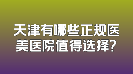 天津有哪些正规医美医院值得选择？