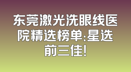 东莞激光洗眼线医院精选榜单：星选前三佳！