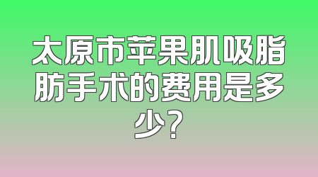 太原市苹果肌吸脂肪手术的费用是多少？