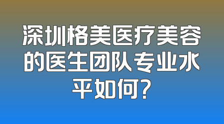 深圳格美医疗美容的医生团队专业水平如何？