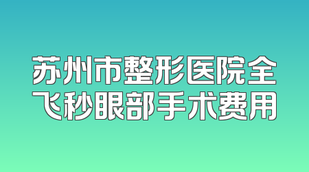 苏州市整形医院全飞秒眼部手术费用
