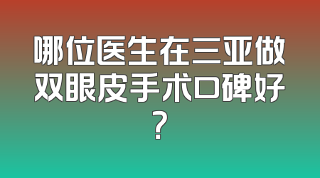 哪位医生在三亚做双眼皮手术口碑好？